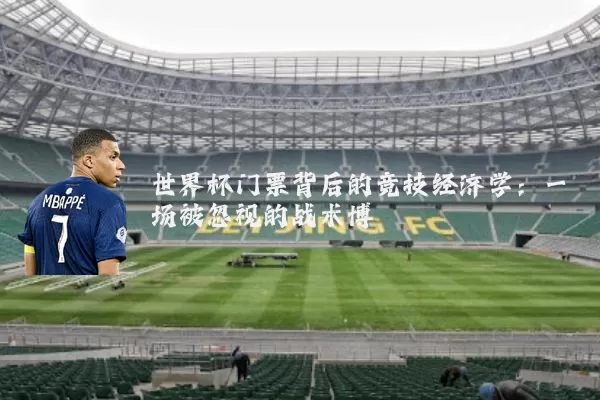 世界杯门票背后的竞技经济学：一场被忽视的战术博弈