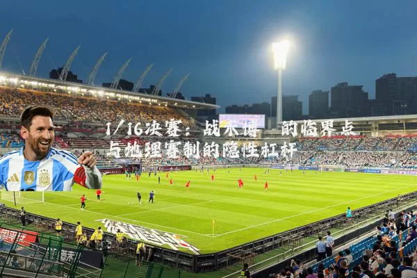 1/16决赛：战术博弈的临界点与地理赛制的隐性杠杆