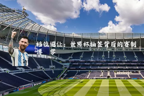 档位避让:世界杯抽签背后的赛制博弈学