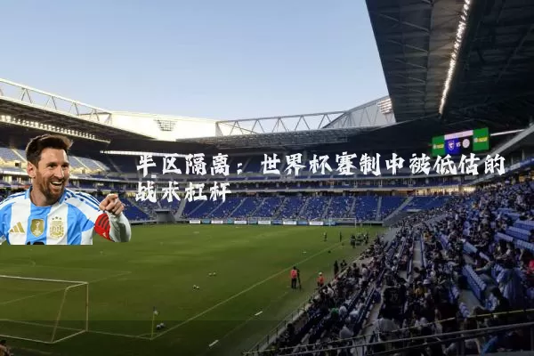 半区隔离:世界杯赛制中被低估的战术杠杆