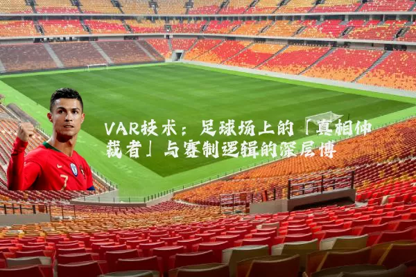 VAR技术：足球场上的「真相仲裁者」与赛制逻辑的深层博弈