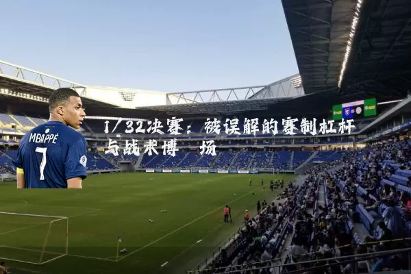 1/32决赛：被误解的赛制杠杆与战术博弈场