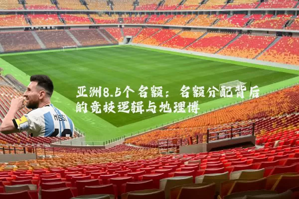 亚洲8.5个名额:名额分配背后的竞技逻辑与地理博弈