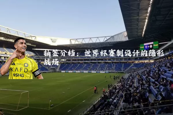 抽签分档：世界杯赛制设计的隐形战场